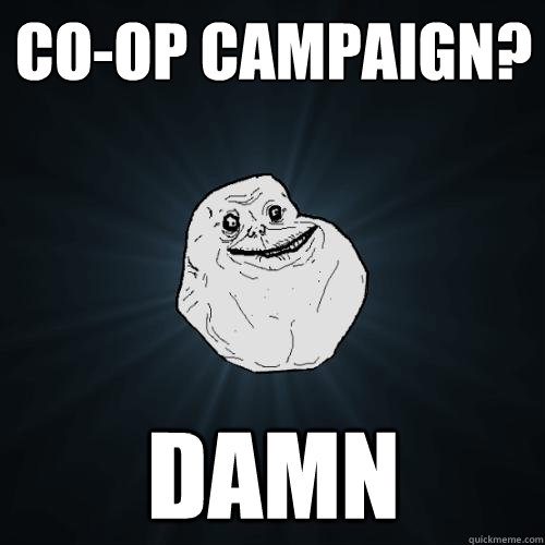 Co-op campaign? damn  Forever Alone