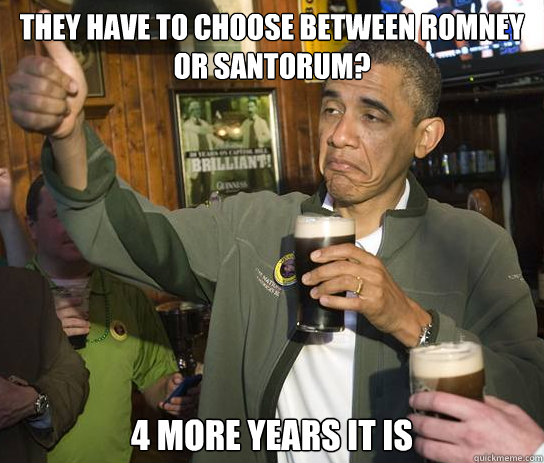 They have to choose between Romney or Santorum? 4 more years it is   Approving Obama