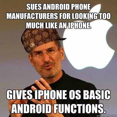 Sues Android phone manufacturers for looking too much like an iPhone. Gives iPhone OS basic Android functions. - Sues Android phone manufacturers for looking too much like an iPhone. Gives iPhone OS basic Android functions.  Scumbag Steve Jobs