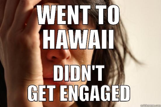 WENT TO HAWAII DIDN'T GET ENGAGED First World Problems