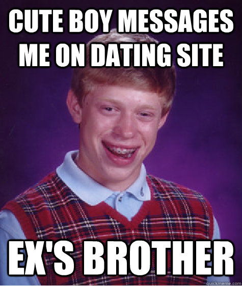 cute boy messages me on dating site ex's brother  Bad Luck Brian