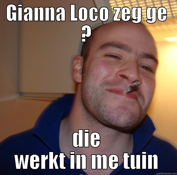 gianna zeg ge, - GIANNA LOCO ZEG GE ? DIE WERKT IN ME TUIN Good Guy Greg 