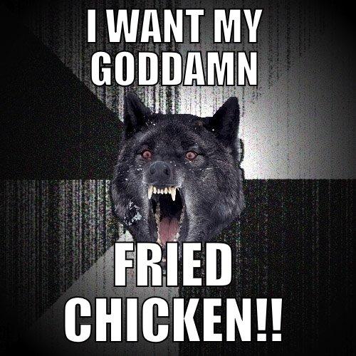 I WANT MY GODDAMN FRIED CHICKEN!! Insanity Wolf
