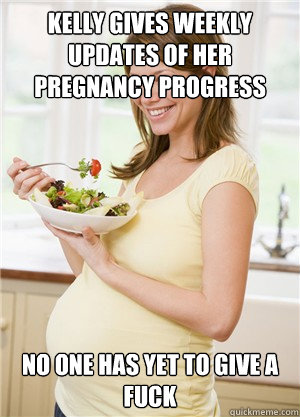KELLY Gives weekly updates of her pregnancy progress No one has yet to give a fuck  Annoying Pregnant Facebook Girl
