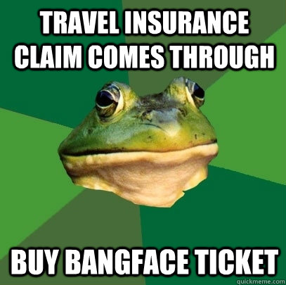 Travel insurance claim comes through Buy Bangface ticket  Foul Bachelor Frog