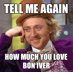 Tell me again How much you love Bon Iver  Condescending Wonka