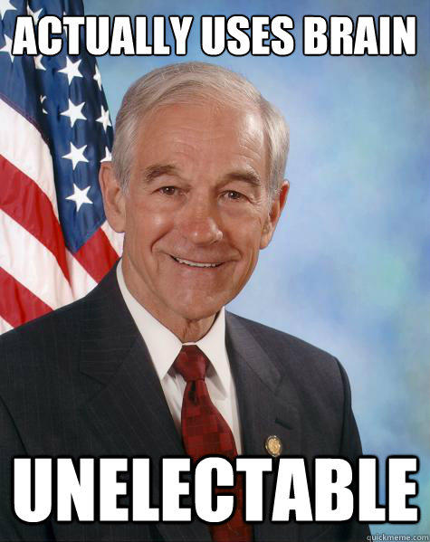 Actually uses brain unelectable  - Actually uses brain unelectable   Ron Paul