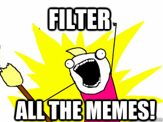 Filter All the memes!  All The Thigns