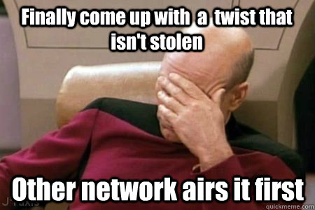 Finally come up with  a  twist that isn't stolen Other network airs it first  Facepalm Picard
