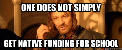 One does not simply get native funding for school  One Does Not Simply