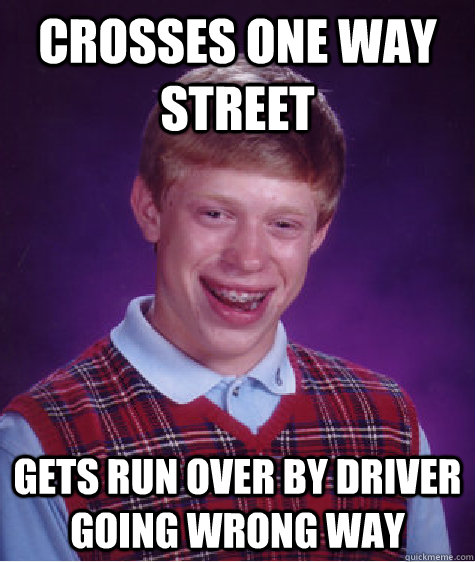 CROSSES ONE WAY STREET GETS RUN OVER BY DRIVER GOING WRONG WAY - CROSSES ONE WAY STREET GETS RUN OVER BY DRIVER GOING WRONG WAY  Bad Luck Brian