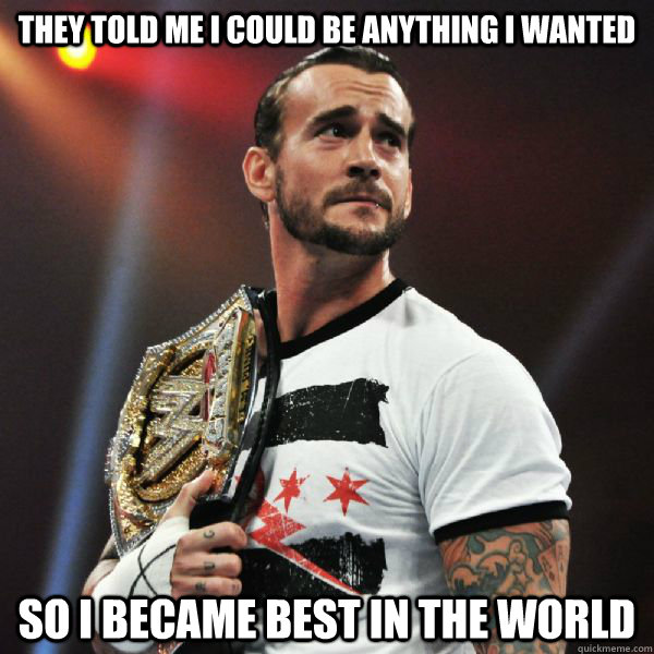 They told me I could be anything I wanted so I became best in the world - They told me I could be anything I wanted so I became best in the world  CM PUNK BEST IN DER WORLD
