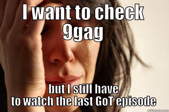 I WANT TO CHECK 9GAG BUT I STILL HAVE TO WATCH THE LAST GOT EPISODE First World Problems