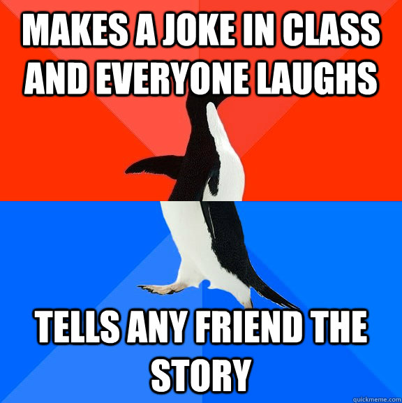 Makes a joke in class and everyone laughs Tells any friend the story  Socially Awesome Awkward Penguin