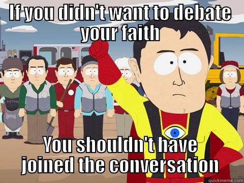 IF YOU DIDN'T WANT TO DEBATE YOUR FAITH YOU SHOULDN'T HAVE JOINED THE CONVERSATION Captain Hindsight