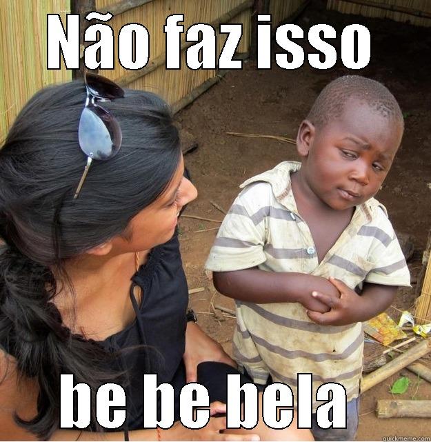 NÃO FAZ ISSO BE BE BELA  Skeptical Third World Kid