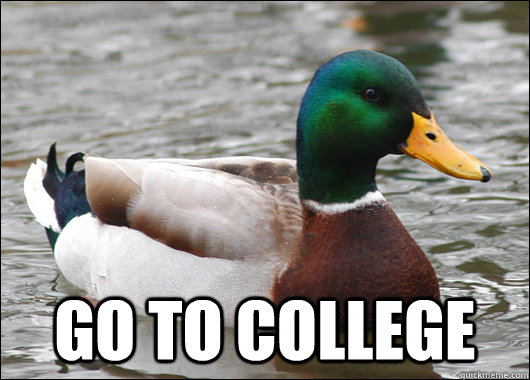  Go to college -  Go to college  Actual Advice Mallard