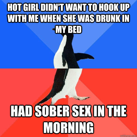 Hot girl didn't want to hook up with me when she was drunk in my bed Had Sober sex in the morning - Hot girl didn't want to hook up with me when she was drunk in my bed Had Sober sex in the morning  Socially Awkward Awesome Penguin