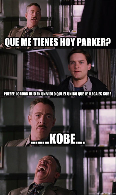 QUe me tienes hoy parker?   Pueeee, jordan dijo en un video que el unico que le llega es KOBE ........KOBE....   JJ Jameson