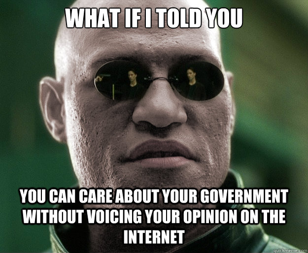 What if i told you You can care about your government without voicing your opinion on the internet  White Morphius