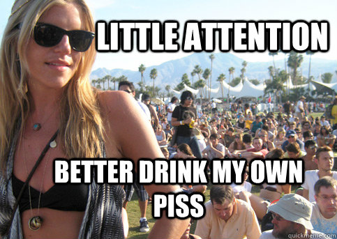Little attention Better drink my own piss - Little attention Better drink my own piss  Privileged Festival Girl