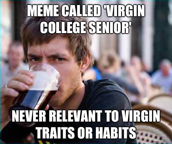 Meme called 'Virgin College Senior' Never relevant to virgin traits or habits  Virgin College Senior