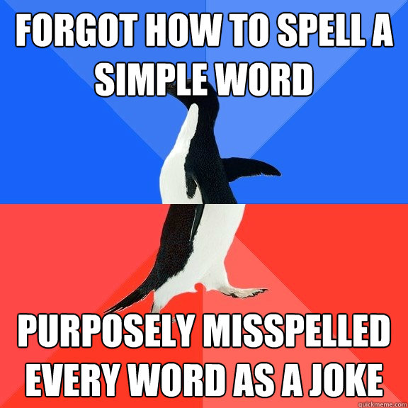Forgot how to spell a simple word Purposely misspelled every word as A joke   Socially Awkward Awesome Penguin