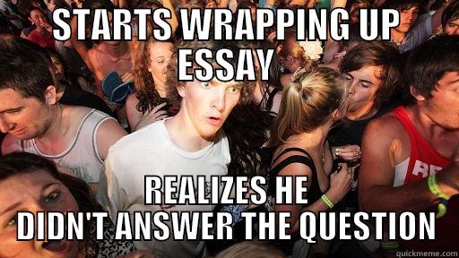 STARTS WRAPPING UP ESSAY REALIZES HE DIDN'T ANSWER THE QUESTION Sudden Clarity Clarence