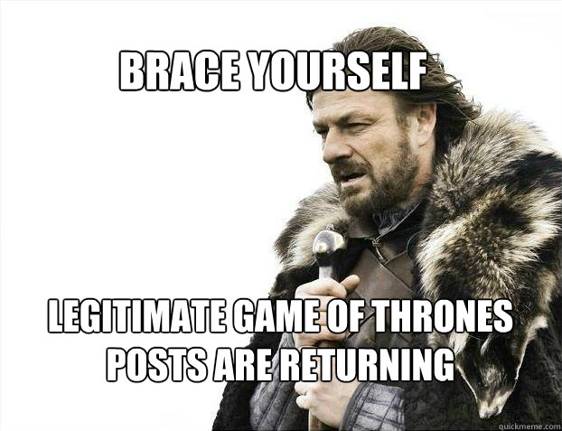 BRACE YOURSELF Legitimate Game of Thrones posts are returning  BRACE YOURSELF TIMELINE POSTS