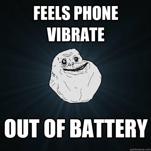 Feels phone vibrate Out of battery  Forever Alone