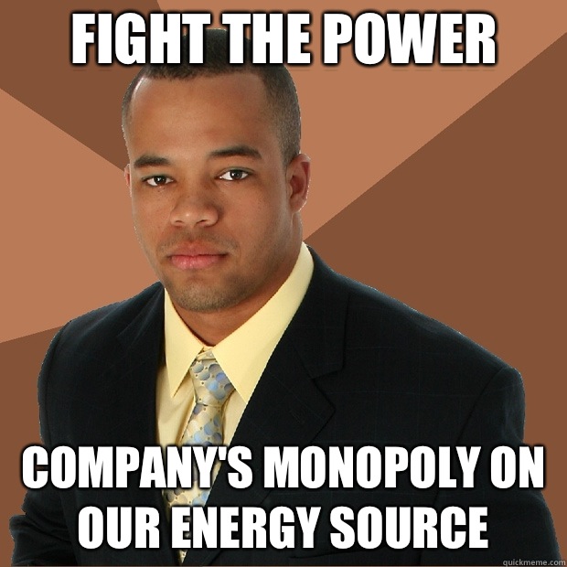 Fight the power Company's monopoly on our energy source  Successful Black Man