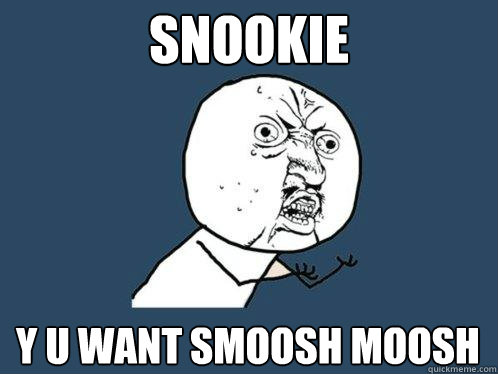 SNOOKIE y u WANT SMOOSH MOOSH  Y U No