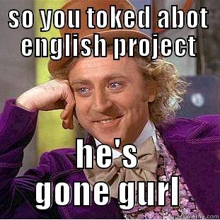 SO YOU TOKED ABOT ENGLISH PROJECT HE'S GONE GURL Condescending Wonka