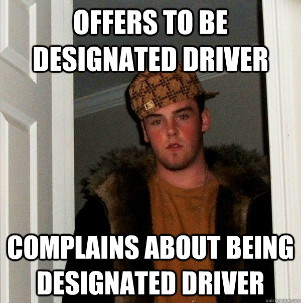 Offers to Be Designated Driver Complains about being designated driver  Scumbag Steve
