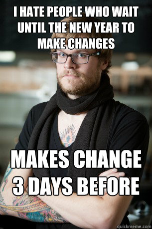 I hate people who wait until the new year to make changes makes change 3 days before new year  Hipster Barista