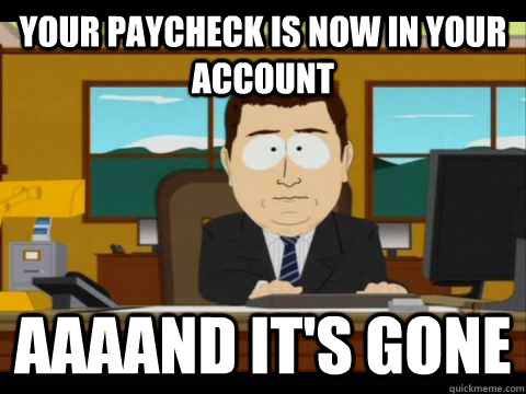Your paycheck is now in your account aaaand it's gone  