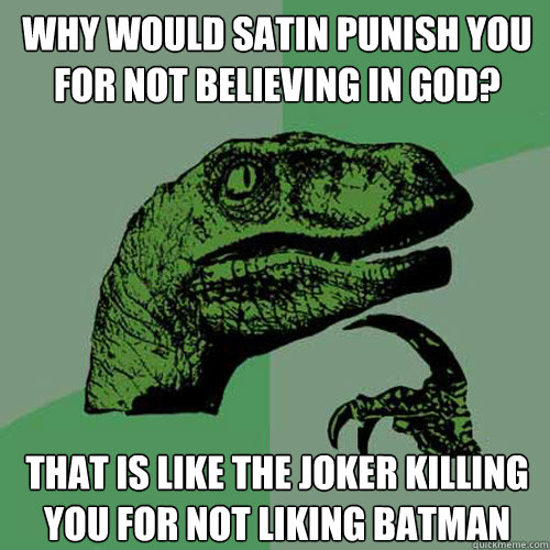 why would satin punish you for not believing in god? that is like the joker killing you for not liking batman  Philosoraptor
