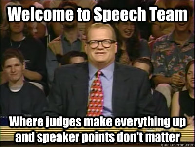 Welcome to Speech Team Where judges make everything up and speaker points don't matter  Its time to play drew carey