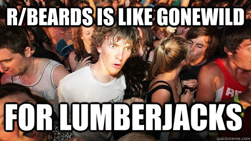 r/beards is like gonewild for lumberjacks  Sudden Clarity Clarence