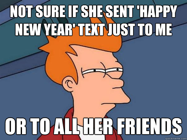 Not sure if she sent 'happy new year' text just to me or to all her friends - Not sure if she sent 'happy new year' text just to me or to all her friends  Futurama Fry