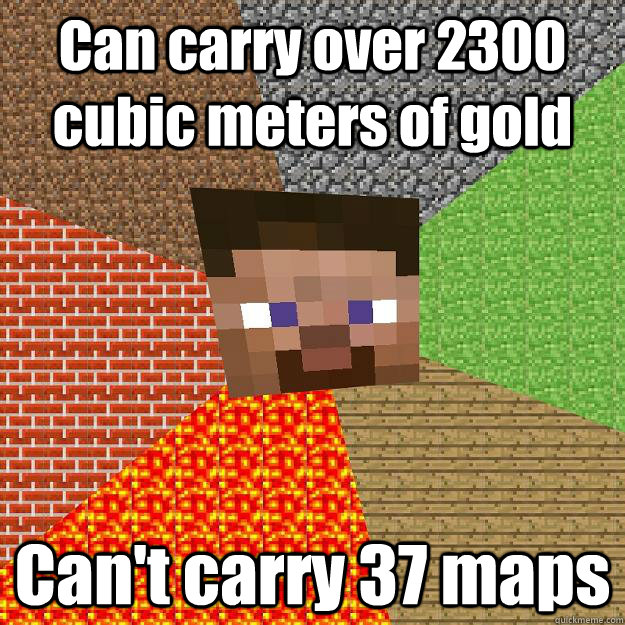 Can carry over 2300 cubic meters of gold Can't carry 37 maps  Minecraft