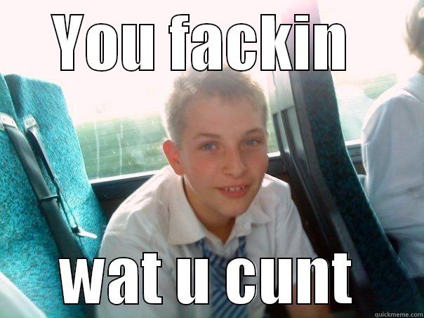 YOU FACKIN  WAT U CUNT Misc