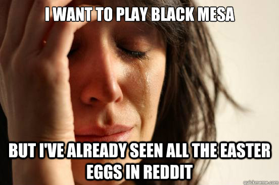 I want to play Black mesa But I've already seen all the Easter Eggs in Reddit  First World Problems