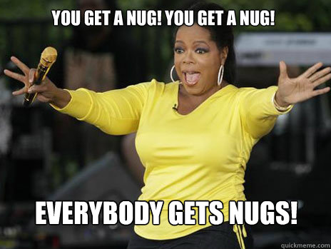 YOU GET A NUG! YOU GET A NUG! everybody gets NUGS!  Oprah Loves Ham
