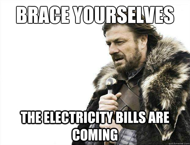 Brace yourselves The electricity bills are coming  Brace Yourselves - Borimir