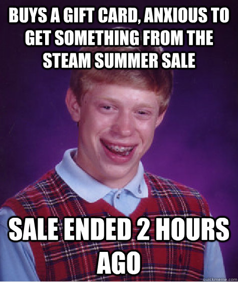 Buys a gift card, anxious to get something from the steam summer sale Sale ended 2 hours ago   Bad Luck Brian