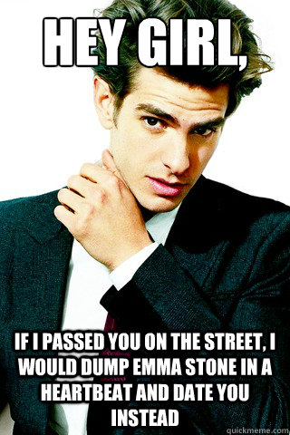 Hey Girl, If I passed you on the street, I would dump Emma Stone in a heartbeat and date you instead - Hey Girl, If I passed you on the street, I would dump Emma Stone in a heartbeat and date you instead  Andrew Garfield