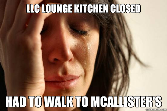 LLC Lounge kitchen closed had to walk to mcallister's  First World Problems