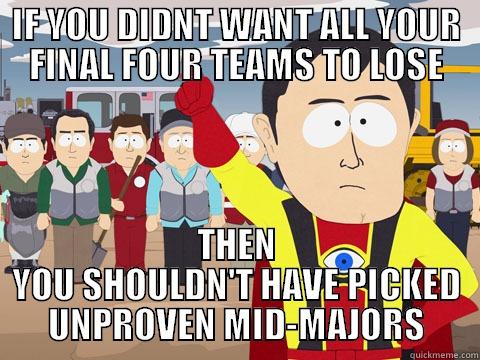 IF YOU DIDNT WANT ALL YOUR FINAL FOUR TEAMS TO LOSE THEN YOU SHOULDN'T HAVE PICKED UNPROVEN MID-MAJORS Captain Hindsight