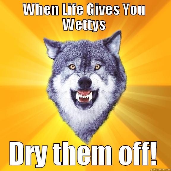 WHEN LIFE GIVES YOU WETTYS DRY THEM OFF! Courage Wolf